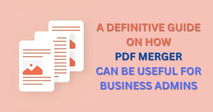 A DEFINITIVE GUIDE ON HOW PDF MERGER CAN BE USEFUL FOR BUSINESS ADMINS