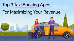 Top 3 Taxi Booking Apps For Maximizing Your Revenue