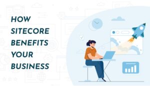 How Sitecore Benefits Your Business