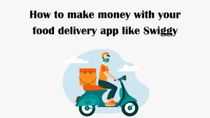 How to make money with your food delivery app like Swiggy