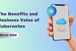 The Benefits and Business Value of Kubernetes